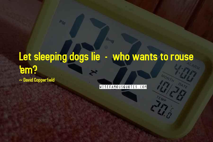 David Copperfield Quotes: Let sleeping dogs lie  -  who wants to rouse 'em?
