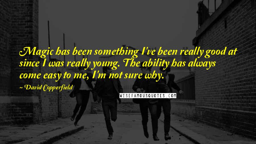David Copperfield Quotes: Magic has been something I've been really good at since I was really young. The ability has always come easy to me, I'm not sure why.