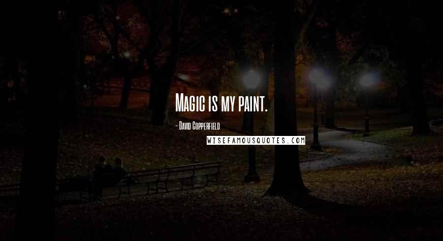 David Copperfield Quotes: Magic is my paint.