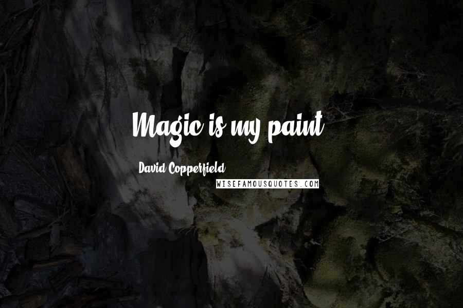 David Copperfield Quotes: Magic is my paint.