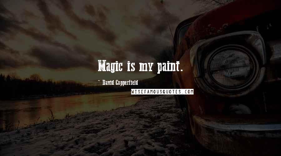 David Copperfield Quotes: Magic is my paint.