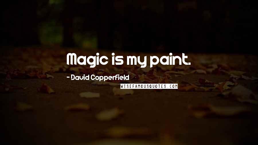 David Copperfield Quotes: Magic is my paint.