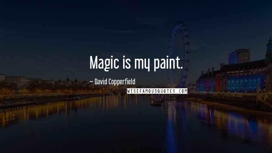 David Copperfield Quotes: Magic is my paint.