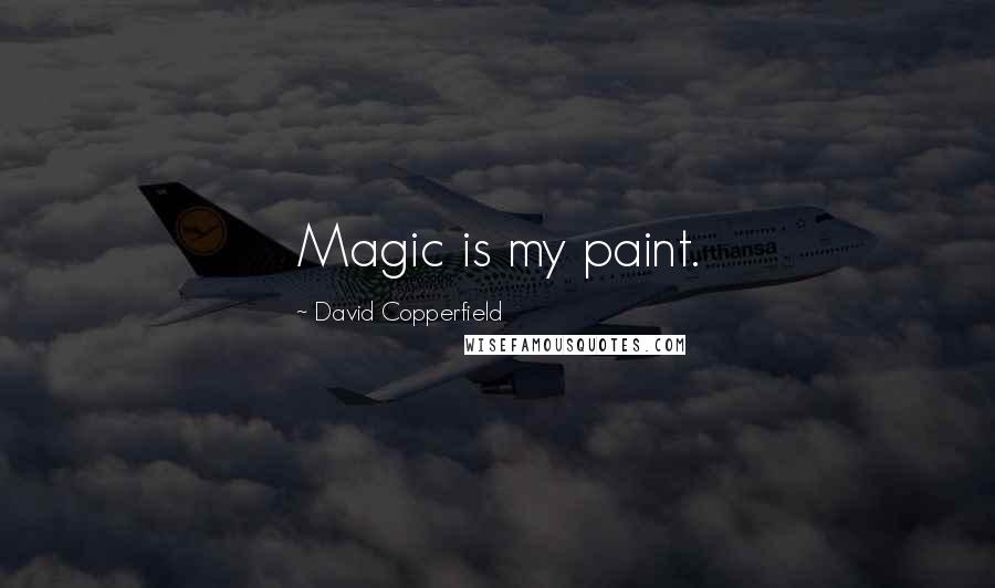 David Copperfield Quotes: Magic is my paint.