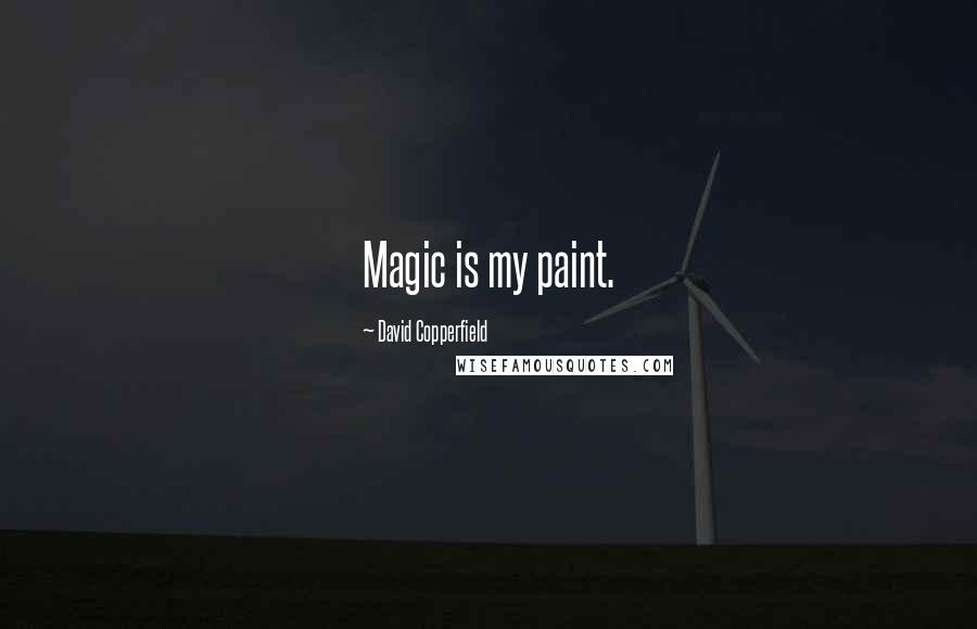 David Copperfield Quotes: Magic is my paint.