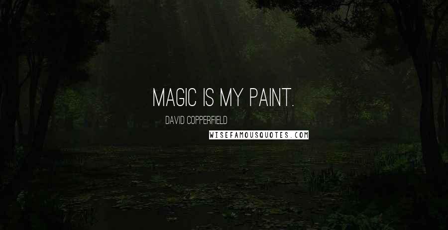David Copperfield Quotes: Magic is my paint.