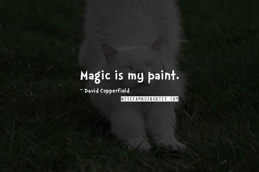 David Copperfield Quotes: Magic is my paint.