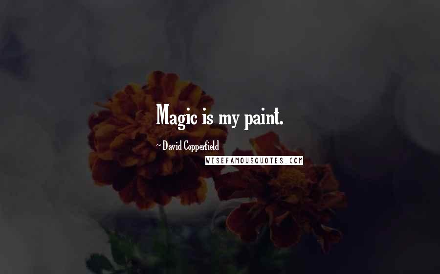 David Copperfield Quotes: Magic is my paint.