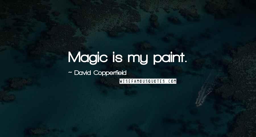 David Copperfield Quotes: Magic is my paint.