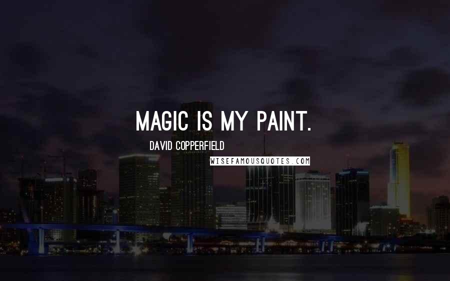 David Copperfield Quotes: Magic is my paint.