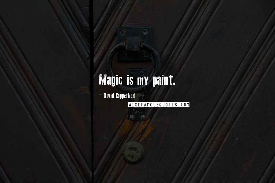 David Copperfield Quotes: Magic is my paint.