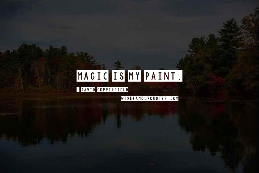 David Copperfield Quotes: Magic is my paint.