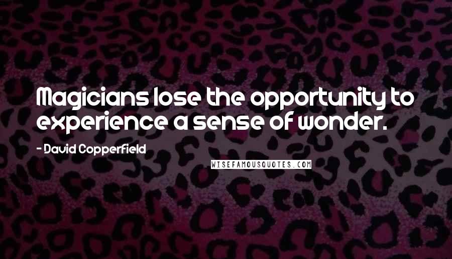 David Copperfield Quotes: Magicians lose the opportunity to experience a sense of wonder.