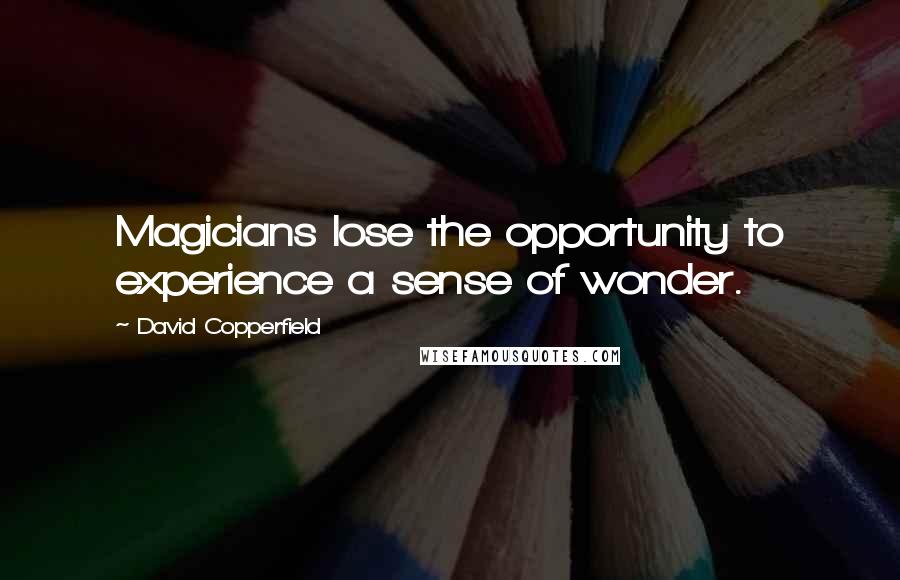 David Copperfield Quotes: Magicians lose the opportunity to experience a sense of wonder.