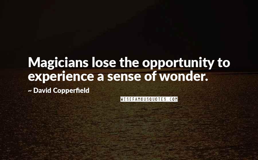 David Copperfield Quotes: Magicians lose the opportunity to experience a sense of wonder.