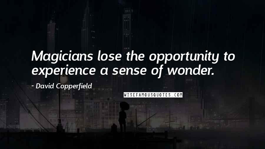 David Copperfield Quotes: Magicians lose the opportunity to experience a sense of wonder.