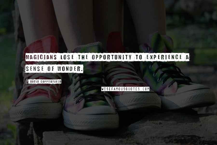 David Copperfield Quotes: Magicians lose the opportunity to experience a sense of wonder.