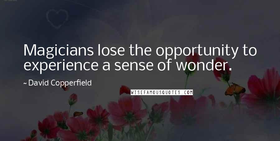 David Copperfield Quotes: Magicians lose the opportunity to experience a sense of wonder.