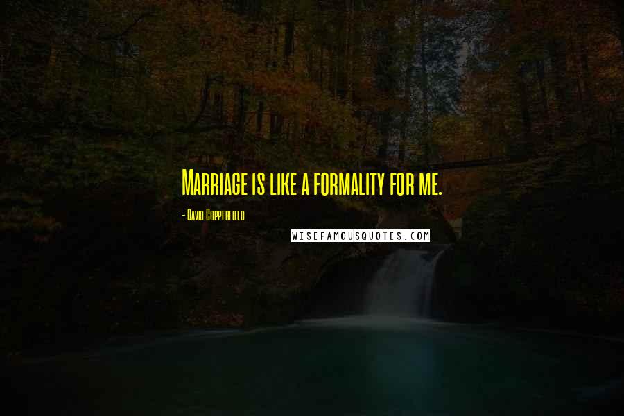 David Copperfield Quotes: Marriage is like a formality for me.