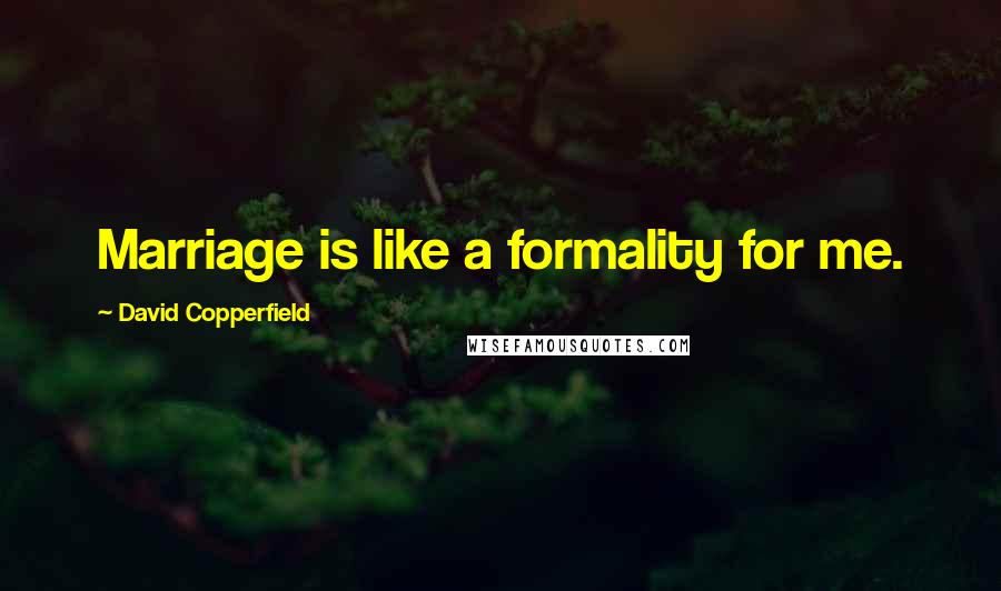 David Copperfield Quotes: Marriage is like a formality for me.