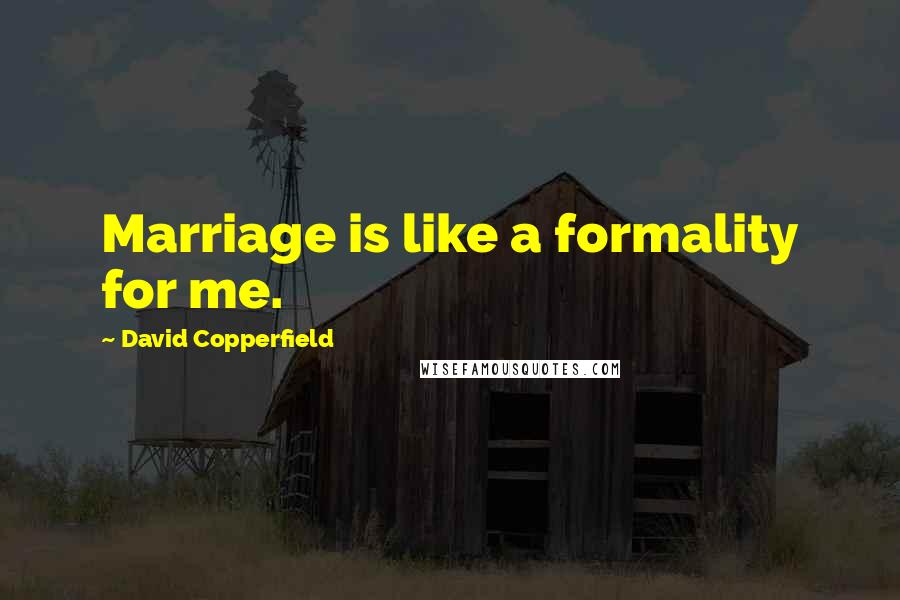 David Copperfield Quotes: Marriage is like a formality for me.