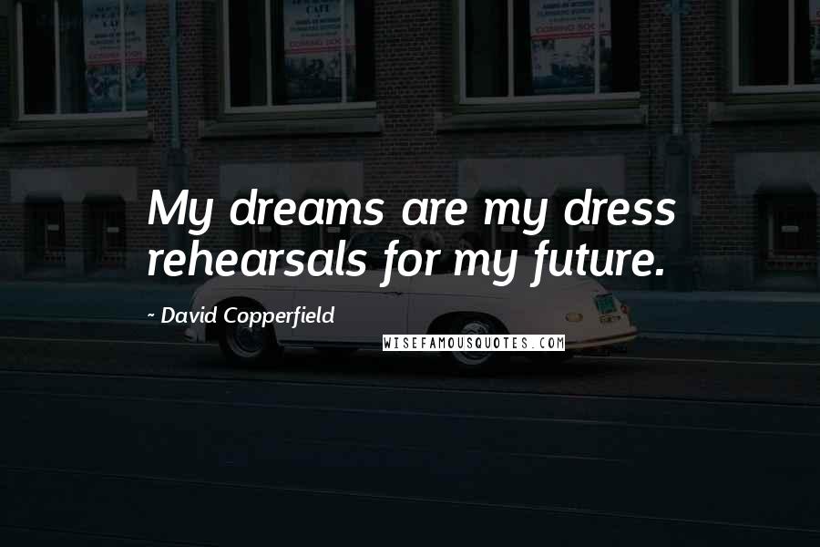 David Copperfield Quotes: My dreams are my dress rehearsals for my future.