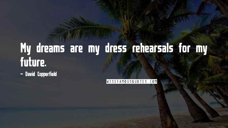 David Copperfield Quotes: My dreams are my dress rehearsals for my future.
