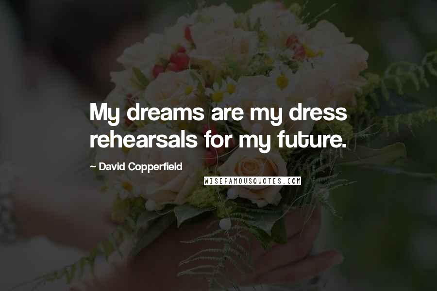 David Copperfield Quotes: My dreams are my dress rehearsals for my future.