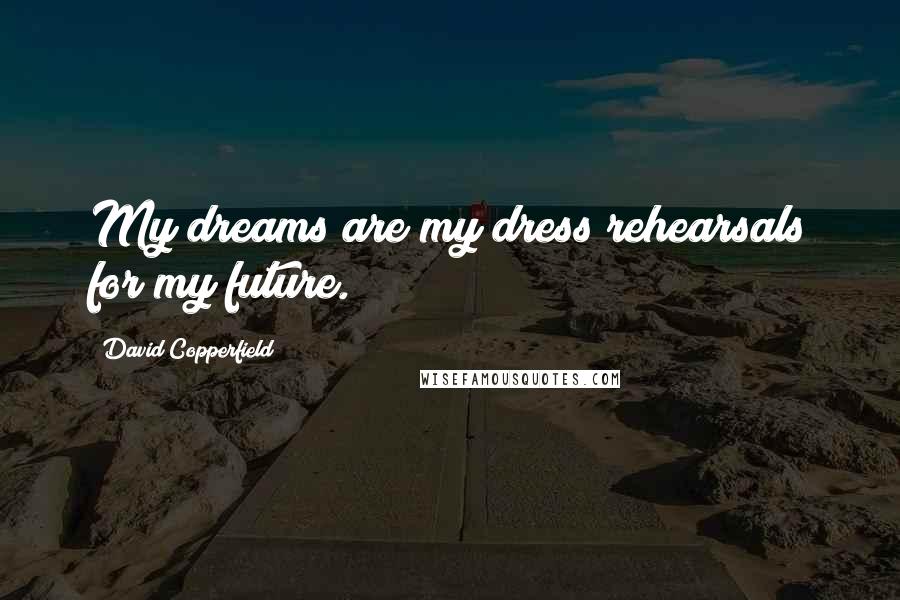 David Copperfield Quotes: My dreams are my dress rehearsals for my future.