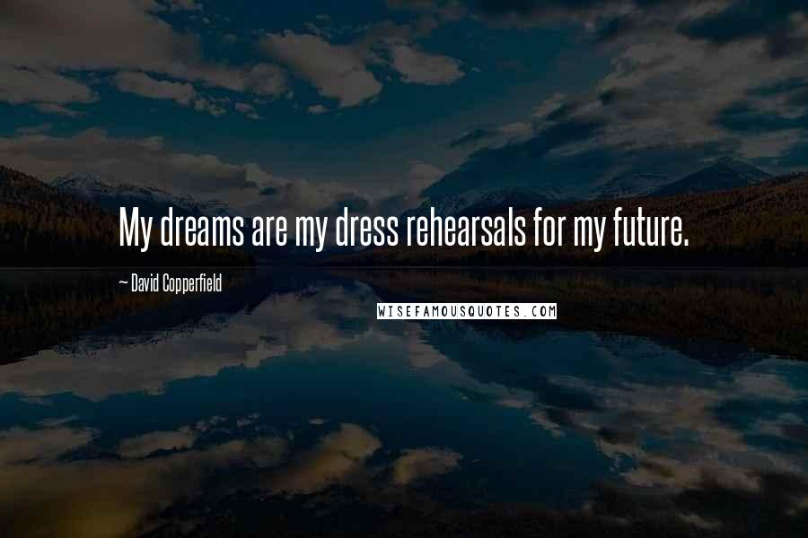 David Copperfield Quotes: My dreams are my dress rehearsals for my future.