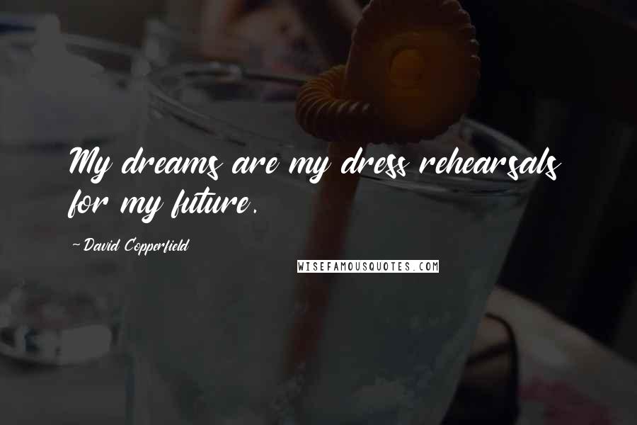 David Copperfield Quotes: My dreams are my dress rehearsals for my future.