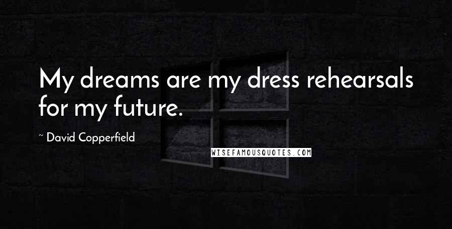 David Copperfield Quotes: My dreams are my dress rehearsals for my future.