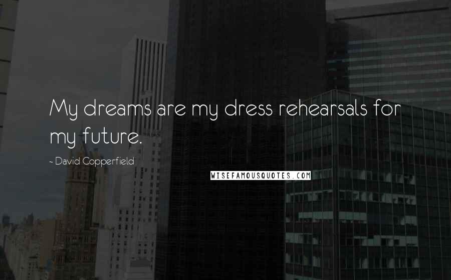 David Copperfield Quotes: My dreams are my dress rehearsals for my future.