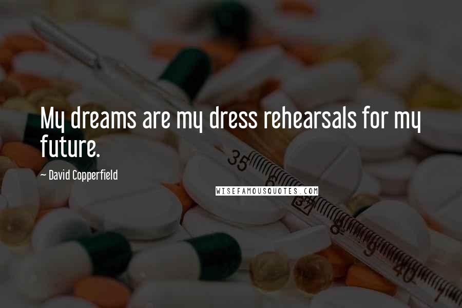 David Copperfield Quotes: My dreams are my dress rehearsals for my future.