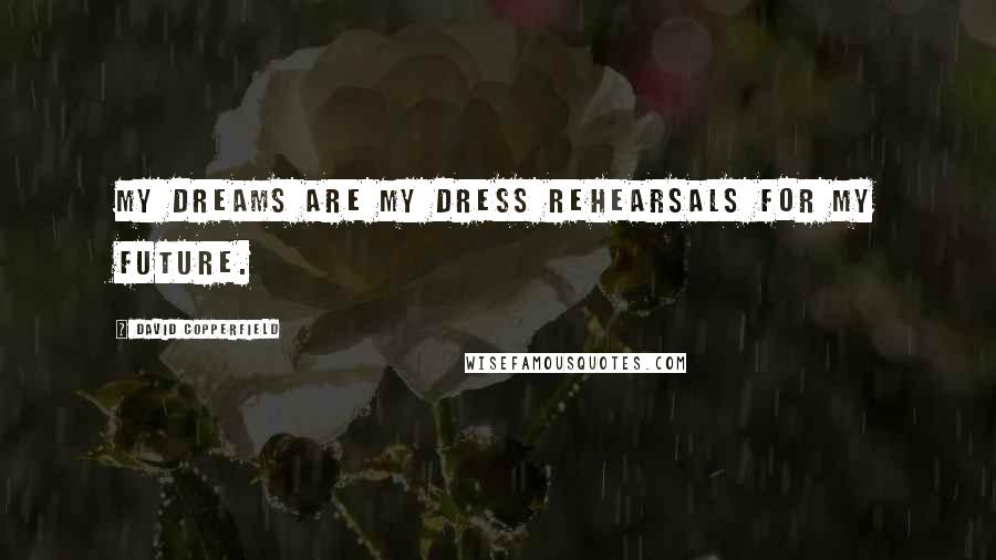 David Copperfield Quotes: My dreams are my dress rehearsals for my future.