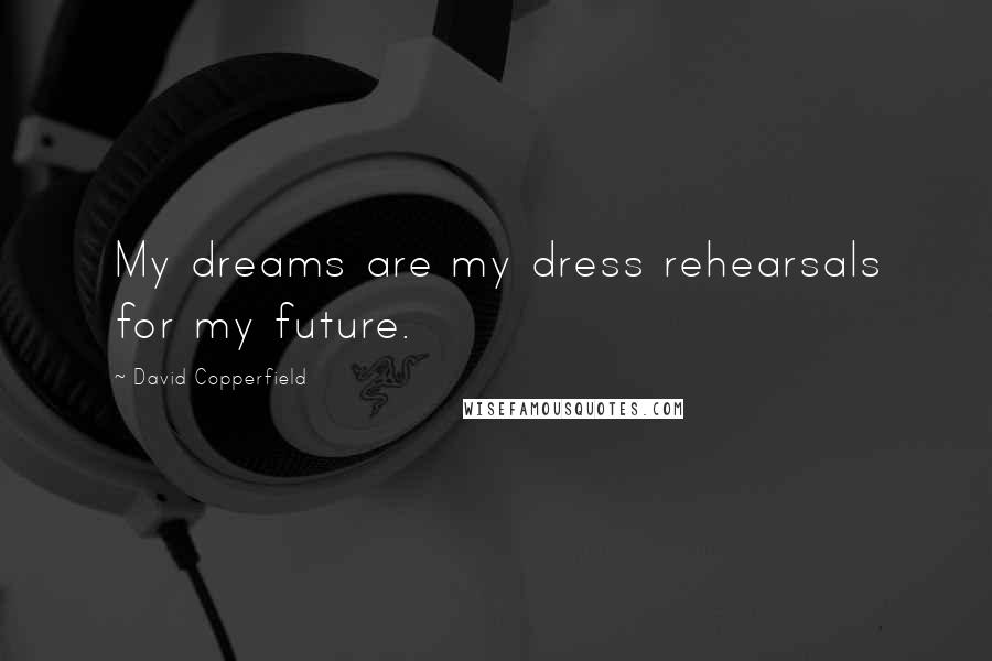 David Copperfield Quotes: My dreams are my dress rehearsals for my future.