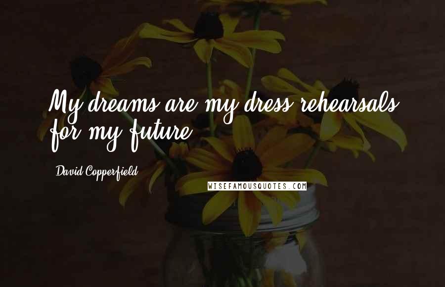 David Copperfield Quotes: My dreams are my dress rehearsals for my future.