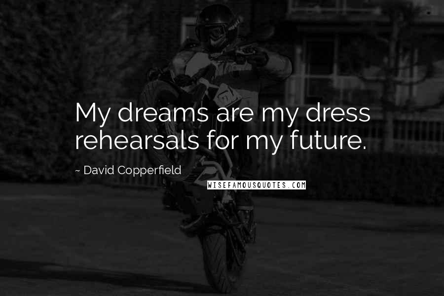 David Copperfield Quotes: My dreams are my dress rehearsals for my future.