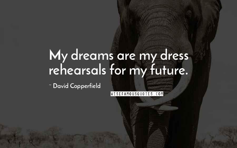 David Copperfield Quotes: My dreams are my dress rehearsals for my future.