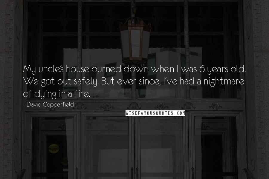 David Copperfield Quotes: My uncle's house burned down when I was 6 years old. We got out safely. But ever since, I've had a nightmare of dying in a fire.