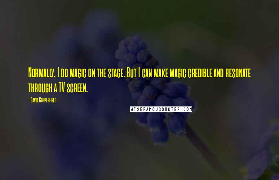 David Copperfield Quotes: Normally, I do magic on the stage. But I can make magic credible and resonate through a TV screen.