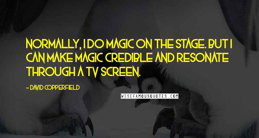 David Copperfield Quotes: Normally, I do magic on the stage. But I can make magic credible and resonate through a TV screen.