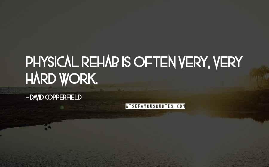 David Copperfield Quotes: Physical rehab is often very, very hard work.