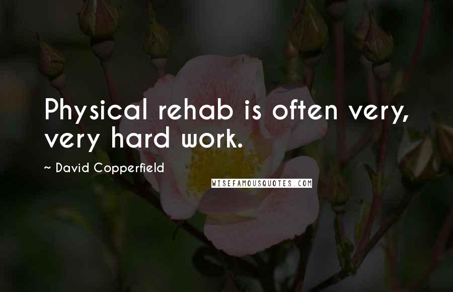 David Copperfield Quotes: Physical rehab is often very, very hard work.