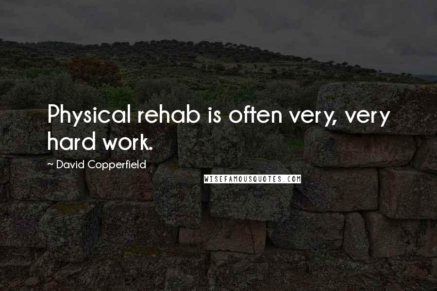 David Copperfield Quotes: Physical rehab is often very, very hard work.