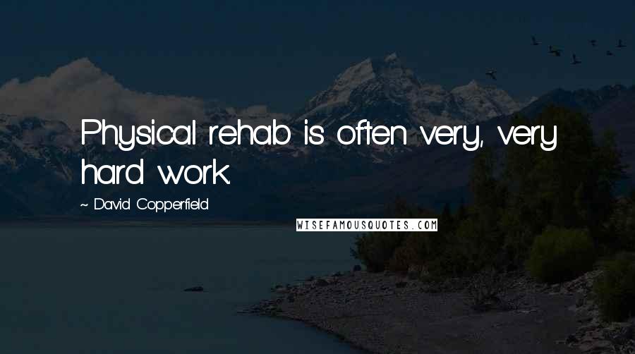 David Copperfield Quotes: Physical rehab is often very, very hard work.