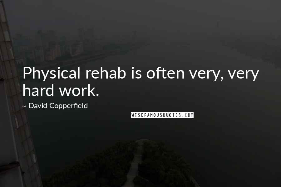 David Copperfield Quotes: Physical rehab is often very, very hard work.