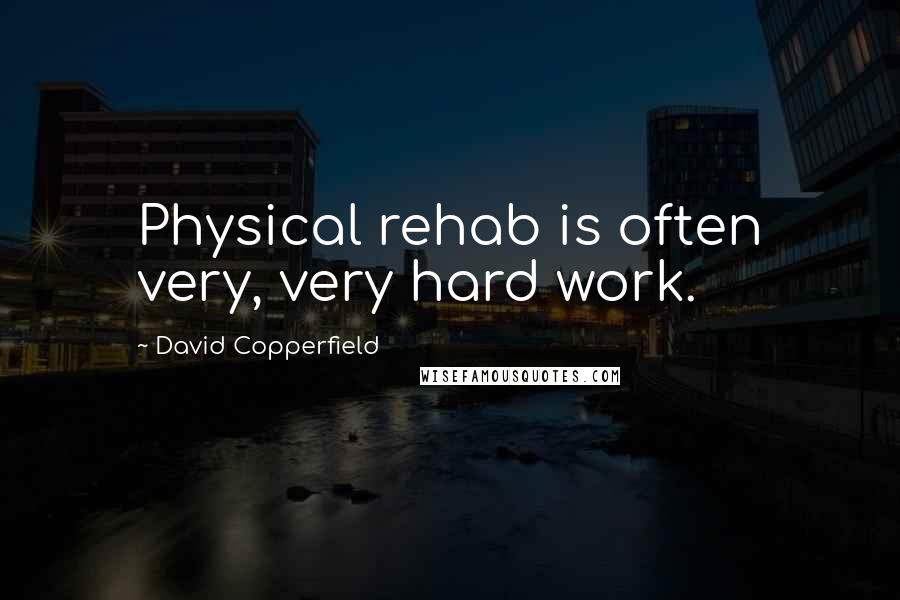 David Copperfield Quotes: Physical rehab is often very, very hard work.