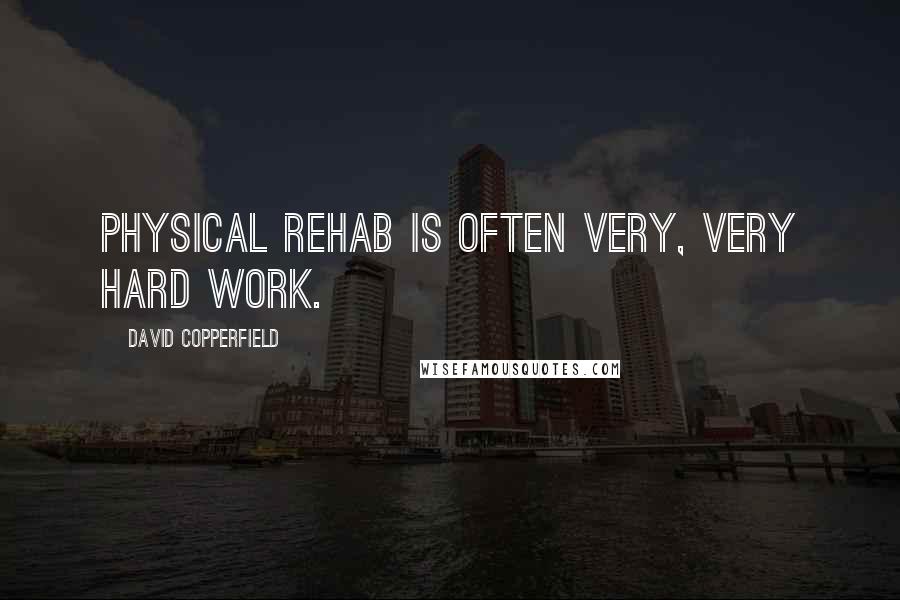 David Copperfield Quotes: Physical rehab is often very, very hard work.