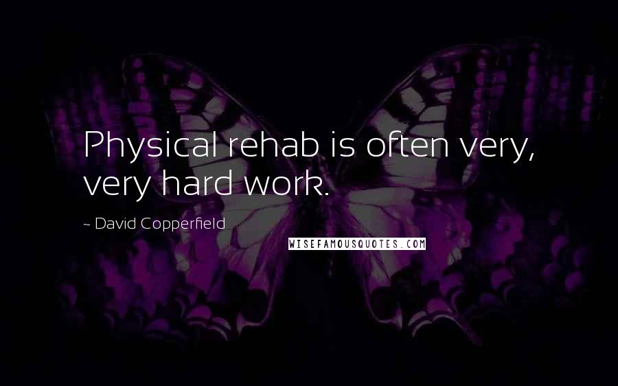 David Copperfield Quotes: Physical rehab is often very, very hard work.